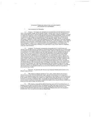 STANDARD TERMS AND CONDITIONS FOR ASSIGI'lMENT
                                AND ASSUMPTION AGREEMENT

         1.      Representations and Warranties.

         1.1       Assignor. The Assignor (a) represents and warrants that (i) It I$ the legal and beneficial
owner of the Assigned Interest, (ii) tho Assigned Interest's free and clear of any lien, encumbrance or
other adverse claim and (iii) it haa full power and authority, and has taken all action necessary, to execute
and deliver this Assignment and to consummate the transactions contemplated hereby; and (b) assumes
no responsiblity with respect to (I) any statements (as defined herein), warranties or representations
made in or in connection with any Credlt Document, (li) the execution, legality, validity, enforceability,
genuinene$S, sufficiency or value of the Credit Agreement or any other instrument or document delivered
pursuant thereto, other than this Assignment (herein collectively the ''Credit Documents"), or any collateral
thereunder, (iii) the financial condition of the Company, any of its Subsidiaries or Affiliates or any other
Person obligated in respect of any Credit Document or (iv) the performance or observance by the
Borrower, any of its Subsidiaries or Affiliates or any other Person of any of their respeclive obligations
under any Credit Document.

          1.2     Assigr1ee. The Assignee (a) represents and warrants that (I) it has full power and
authority, olhd has taken all action necessary, to execute and deliver this Assignment and to consummate
the transactions contemplated hereby and to become a Lender under the Credit Agreement, (ii) it meGts
all requirements of an Fligible Assignee under the Credit Agreement, (iii) from and after the Effeciive
Date, it shall be bound by the provisions of the Credit Agreement and, to the extent of the Assigned
Interest, shaH have the obligations of a Lender thereunder, (iv) it has received o copy of the Credit
Agreement and such other documonts and informa:ion as it h8s deemed appropriate to make its own
credit analysis and decision lo enter Into this A5signment and to purchase the f,ssigned Interest on the
basis of which it has made such analysis and decision, and (v) if it is a Non US Lender, attached to the
Assignment is any documentation required to be delivered by It pursuant to the terms of Ihe Credit
Agreement, duly completed and executed IJy the Assignee; and (b) agrees t!1at (I) it will, Independently
and wi!i10Ut reliance on the Administrative Agent, Ihe Assignor or any other Lender, and bas0d on such
documents and informalioP as it shall deem appropriate at that time, continue to make its own credit
decisions in laking or not taking action under the Credit Documents, and (II) it will perform in accordance
with tlleir terms all of the obligallons whicll by the torrns of the Credit Oocumonts are required to be
performed by it as a Lender.

         2.      Payments. All payments witli respect to tile Assigned Interests shall be rnade on the
Effective Date as follows:

         2.1       With respect to Assigned Interests for Term Loans, unless nottce to the contrary is
delivered to the Lender from th(7 Administrative Agent, payment to the Assignor by the Assignee in
respect of the Assigned Interest shall include such compensation to tile Assignor as may be agreed upon
by the Assignor and the Assignee with respect to all unpaid Interest which has accruod on the Assigned
Interest to but excluding the Effective Deto, On and after th0 applicable Effective Dale, the Assignee
shall bo en tilled to receive all interest paid or payable with respect to the /ssigned Interest, whether such
interest accrued before or after the Effective Date.

         2.2     With respect to Assigned Interests for 1'evolvlng Loans and LC Commitmt:)nts and LC
Deposits, from and after the Effective Date, the Administrative Agent shall maka all payments in respect
of t11e Assigned Interest (including payments of principal, interest, fees and other amounts) to the
Assignor for amounts which have accrued to but excluding the Effective Date and to the Assignee for
amounts which have occrued from and alter the Effective Date.



                                                       7
 