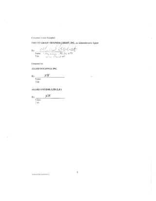 Consented      ~o   and   Acc~pted:


THE CIT GROUP! BUSINESS 9REDIT, INC.• as Administrarive Agent
                                                .    I


                    [
By:            ............:'....!. ,:_. i_ -------'---;-
      Nan1~:
      Tit!~



Consen:ed to:

ALLIED HOLDINGS, INC.


By:
      Nam;:
      Title


ALLIED SYSTEMS, LTD (L.P.)


By:--·--
  t-:arm::
      T;tll:




                                                            5
 