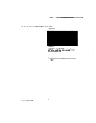 fhe terms set forth in this Assignment are hereby agreed to:

                                                    ASSIGNOR




                                                    BDCM OPPORTUIIIlY FUND II, L.P., as Assignee
                                                    By: BOCM Opportunity Fund II Advisor, L.L.C.,
                                                    It& Investment Ma11ager




                                                    By:-----·-----------
                                                        Name:
                                                        Title:




                                                   5
NY474fl11 1/9999· 00999
 