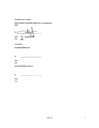 Consented to and Accepted:

THE CIT GROUP I BUSINESS CREDIT, INC., as Administrative
Agent




By:


Name;    -::.).   ~tJo~
Title:   'ff>

Consented to:

ALLIED HOLDINGS, INC.




By:


Name:
Title:

ALLIED SYSTEMS, LTD (L.P.)




By:


Name:
Title:




                                                347264-001   4
 