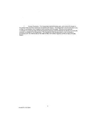 3.      Gerera1 Provisions. This Assignment shall be binding upon, and mure to the benefit of,
the parties hereto and their respective successors and assigns. This Assignment may be executed in any
number of counterparts, which together shall constitute one instrument. Delivery of an executed
counterpar1 of a signature page of this Ass1gnment by telecopy shall be effective as delivery of a manually
executed counterpart of this Assignment. This Assignment shall be governed by, and construed in
accordance with, the internal laws of the State of New York without regard to conflict of laws principles
thereof.




                                                   8
NY446470.1/153-03410
 