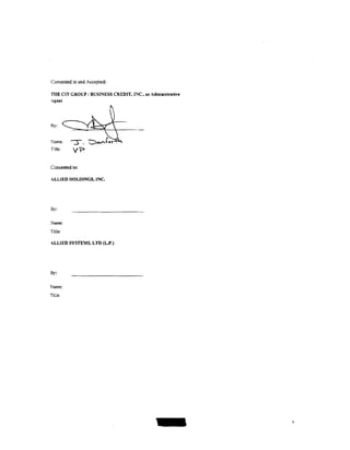 Consented to and Accepted:

TliE CIT GROUP I BUSINESS CREDIT, 1:-IC., as Admiaistrative
Agent




By:


~arne:   -:s-.   l:)~t•r
Title:    y?

Consented to:

ALLIED HOLDINGS, INC.




By:

Name:
Title:

ALLIED SYSTEMS, LTD (LP.)




By:


Name:
Title:




                                                              4
 