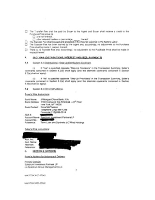 0     The Transfer Fee shall be paid by Buyer to the Agent and Buyer shall receive a credit to the
      Purchase Price equal to
          0 one-half thereof.
          0 other relevant fraction or percentage, _ _ . thereof.
0     The Transfer Fee shall be paid and allocated 1n the manner specified in the Netting Letter.
0     The Transfer Fee has been watved by the Agent and, accordingly, no adjustment to the Purchase
      Price shall be made in respect thereof.
0     There is no Transfer Fee and, accordingly, no adjustment to the Purchase Price shall be made in
      respect thereof.

F.       SECTION 8 (DISTRIBUTIONS; INTEREST AND FEES; PAYMENTS}

F.1      Section 8.2 (Distributions); Step-Up Distributions Covenant.

        (i)       If "Yes" is specified opposite "Step-Up Provisions" in the Transaction Summary, Seller's
covenants contained in Section 8.2(b) shall apply (and the alternate covenants contained in Section
8.2(a) shall not apply).

        (ii)      If "No" is specified opposite "Step-Up Provisions" in the Transaction Summary, Seller's
covenants contained in Section 8.2(a) shall apply (and the alternate covenants contained in Section
8.2(b) shall not apply).

F.2      Section 8.4 (Wire Instructions).

Buyer's Wire Instructions:

Bank Name:    JPMorgan Chase Bank, N.A.
                                               51
Bank Address: 1166 Avenue of the Americas- 21 Floor
              New York, NY 10036
Bank Contact: Erma McPherson
              Telephone (212) 899-1393
              Facsimile (212) 899-2914
ABA#:
Account Name: S£ectrum Investment Partners LP
A~oo~N~:      _           f
Reference:    Term Loan and Synthetic LC/AIIied Holdings




Reference:
G.      SECTION 9 (NOTICES)

Buyer's Address for Notices and Delivery:

Primarv Contact:
Spectrum Investment Partners LP
c/o Spectrum Group Management LLC
                                                     7

NY437534.31153-07942


NY 437534.3/153-07942
 