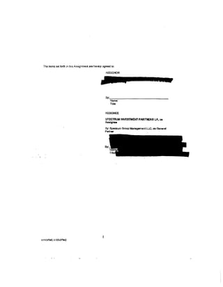 The terms set forth in this Assignment are hereby agreed to:

                                                                   ASSIGNOR




                                                                   By.~--------------------------
                                                                     Name:
                                                                      Title:


                                                                   ASSIGNEE

                                                                   SPECTRUM INVESTMENT PARTNERS LP. as
                                                                   Assignee

                                                                   By. Spaclrum Group Management Ll.C, as General
                                                                   Partrw




<   <   '




                                                               5
            NY437540.1/153-01'942
 