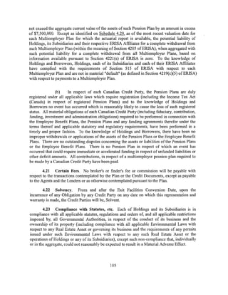 not exceed the aggregate current value of the assets of such Pension Plan by an amount in excess
of $7,500,000. Except as identified on Schedule 4.20, as of the most recent valuation date for
each Multiemployer Plan for which the actuarial report is available, the potential liability of
Holdings, its Subsidiaries and their respective ERISA Affiliates for a complete withdrawal from
such Multiemployer Plan (within the meaning of Section 4203 of ERISA), when aggregated with
such potential liability for a complete withdrawal from all Multiemployer Plans, based on
information available pursuant to Section 4221(e) of ERISA is zero. To the knowledge of
Holdings and Borrowers, Holdings, each of its Subsidiaries and each of their ERISA Affiliates
have complied with the requirements of Section 515 of ERISA with respect to each
Multiemployer Plan and are not in material"default" (as defined in Section 4219(c)(5) of ERISA)
with respect to payments to a Multiemployer Plan.


               (b)     In respect of each Canadian Credit Party, the Pension Plans are duly
registered under all applicable laws which require registration (including the Income Tax Act
(Canada) in respect of registered Pension Plans) and to the knowledge of Holdings and
Borrowers no event has occurred which is reasonably likely to cause the loss of such registered
status. All material obligations of each Canadian Credit Party (including fiduciary, contribution,
funding, investment and administration obligations) required to be performed in connection with
the Employee Benefit Plans, the Pension Plans and any funding agreements therefor under the
terms thereof and applicable statutory and regulatory requirements, have been performed in a
timely and proper fashion. To the knowledge of Holdings and Borrowers, there have been no
improper withdrawals or applications of the assets of the Pension Plans or the Employee Benefit
Plans. There are no outstanding disputes concerning the assets or liabilities of the Pension Plans
or the Employee Benefit Plans. There is no Pension Plan in respect of which an event has
occurred that could require immediate or accelerated funding in respect of unfunded liabilities or
other deficit amounts. All contributions, in respect of a multiemployer pension plan required to
be made by a Canadian Credit Party have been paid.

        4.21 Certain Fees. No broker's or finder's fee or commission will be payable with
respect to the transactions contemplated by the Plan or the Credit Documents, except as payable
to the Agents and the Lenders or as otherwise contemplated pursuant to the Plan.

       4.22 Solvency. From and after the Exit Facilities Conversion Date, upon the
incurrence of any Obligation by any Credit Party on any date on which this representation and
warranty is made, the Credit Parties will be, Solvent.

        4.23 Compliance with Statutes, etc. Each of Holdings and its Subsidiaries is in
compliance with all applicable statutes, regulations and orders of, and all applicable restrictions
imposed by, all Governmental Authorities, in respect of the conduct of its business and the
ownership of its property (including compliance with all applicable Environmental Laws with
respect to any Real Estate Asset or governing its business and the requirements of any permits
issued under such Environmental Laws with respect to any such Real Estate Asset or the
operations of Holdings or any of its Subsidiaries), except such non-compliance that, individually
or in the aggregate, could not reasonably be expected to result in a Material Adverse Effect.



                                               105
 