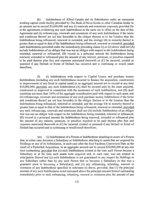 (k)     Indebtedness of Allied Canada and its Subsidiaries under an unsecured
working capital credit facility provided by The Bank of Nova Scotia or other Canadian lender in
an amount not to exceed $2,600,000 and any (i) renewals and extensions expressly provided for
in the agreements evidencing any such Indebtedness as the same are in effect on the date of this
Agreement and (ii) refinancings, renewals and extensions of any such Indebtedness if the terms
and conditions thereof are not less favorable to the obligor thereon or to the Lenders than the
Indebtedness being refinanced, renewed or extended, and the average life to maturity thereof is
greater than or equal to that of the Indebtedness being refinanced, renewed or extended; provided,
such Indebtedness permitted under the immediately preceding clause (i) or (ii) above shall not (A)
include Indebtedness of an obligor that was not an obligor with respect to the Indebtedness being
extended, renewed or refinanced, (B) exceed in a principal amount the Indebtedness being
renewed, extended or refinanced plus the amount of any interest, premium, or penalties required
to be paid thereon plus fees and expenses associated therewith or (C) be incurred, created or
assumed if any Default or Event of Default has occurred and is continuing or would result
therefrom;


                (I)    (i) Indebtedness with respect to Capital Leases and purchase money
Indebtedness (including any such Indebtedness incurred to finance the acquisition, construction
or improvement of any fixed or capital asset) in an aggregate amount not to exceed at any time
$10,000,000; provided, any such Indebtedness (A) shall be secured only by the asset acquired,
constructed or improved in connection with the incurrence of such Indebtedness, and (B) shall
constitute not more than I 00% of the aggregate consideration paid with respect to such asset; and
(ii) refinancings, renewals and extensions of any such purchase money Indebtedness if the terms
and conditions thereof are not less favorable to the obligor thereon or to the Lenders than the
Indebtedness being refinanced, renewed or extended, and the average life to maturity thereof is
greater than or equal to that of the Indebtedness being refinanced, renewed or extended; provided,
any such refinancings, renewals and extensions shall not (A) include Indebtedness of an obligor
that was not an obligor with respect to the Indebtedness being extended, renewed or refinanced,
(B) exceed in a principal amount the Indebtedness being renewed, extended or refinanced plus
the amount of any interest, premium, or penalties required to be paid thereon plus fees and
expenses associated therewith or (C) be incurred, created or assumed if any Default or Event of
Default has occurred and is continuing or would result therefrom;


                 (m)    (i) Indebtedness of a Person or Indebtedness attaching to assets of a Person
that, in either case, becomes a Subsidiary or Indebtedness attaching to assets that are acquired by
Holdings or any of its Subsidiaries, in each case after the Exit Facilities Conversion Date as the
result of a Permitted Acquisition, in an aggregate amount not to exceed $10,000,000 at any one
time outstanding, provided that (x) such Indebtedness existed at the time such Person became a
Subsidiary or at the time such assets were acquired and, in each case, was not created in
anticipation thereof and (y) such Indebtedness is not guaranteed in any respect by Holdings or
any Subsidiary (other than by any such Person that so becomes a Subsidiary or that was a
guarantor prior to becoming a Subsidiary), and (ii) any refinancing, refunding, renewal or
extension of any Indebtedness specified in subclause (i) above, provided, that (1) the principal
amount of any such Indebtedness is not increased above the principal amount thereof outstanding
immediately prior to such refinancing, refunding, renewal or extension plus the amount of any

                                                121
 