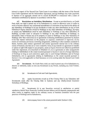 interest in respect of the Second Lien Term Loans in accordance with the terms of the Second
Lien Credit Agreement and the Intercreditor Agreement, and (g) Holdings may make payments
to Sponsor in an aggregate amount not to exceed $5,000,000 in connection with a claim of
substantial contribution by Sponsor in accordance with the Plan.

         6.5     Restrictions on Subsidiary Distributions. Except as provided herein, no Credit
Party shall, nor shall it permit any of its Subsidiaries to, create or otherwise cause or suffer to
exist or become effective any consensual encumbrance or restriction of any kind on the ability of
any Subsidiary of Holdings to (a) pay dividends or make any other distributions on any of such
Subsidiary's Equity Interests owned by Holdings or any other Subsidiary of Holdings, (b) repay
or prepay any Indebtedness owed by such Subsidiary to Holdings or any other Subsidiary of
Holdings, (c) make loans or advances to Holdings or any other Subsidiary of Holdings, or
(d) transfer, lease or license any of its property or assets to Holdings or any other Subsidiary of
Holdings other than restrictions (i) in agreements evidencing Indebtedness permitted by Section
6.1 (1) that impose restrictions on the property so acquired, constructed or improved, (ii) by
reason of customary provisions restricting assignments, subletting or other transfers contained in
leases, licenses, joint venture agreements and similar agreements entered into in the ordinary
course of business, (iii) that are or were created by virtue of any transfer of, agreement to transfer
or option or right with respect to any property, assets or Equity Interests not otherwise prohibited
under this Agreement, (iv) described on Schedule 6.5, (v) in agreements or other arrangements
relating to Indebtedness to the extent incurred pursuant to Section 6.1(n) of a Foreign Subsidiary
of Holdings so long as such restrictions apply only to such Foreign Subsidiary and its Foreign
Subsidiaries, (vi) in agreements relating to Indebtedness to the extent incurred pursuant to
Section 6.1(c), (vii) applicable to Haul Insurance or (viii) existing under the Second Lien Credit
Agreement.

        6.6     Investments. No Credit Party shall, nor shall it permit any of its Subsidiaries to,
directly or indirectly, make or own any Investment in any Person, including any Joint Venture,
except:


               (a)     Investments in Cash and Cash Equivalents;


               (b)   equity Investments owned as of the Closing Date in any Subsidiary and
Investments made after the Closing Date in Systems and any wholly-owned Guarantor
Subsidiary of Holdings;


                (c)     Investments (i) in any Securities received in satisfaction or partial
satisfaction thereof from financially troubled account debtors and (ii) deposits, prepayments and
other credits to suppliers made in the ordinary course of business consistent with the past
practices ofHoldings and its Subsidiaries;


               (d)     intercompany loans to the extent permitted under Section 6.1 (b);



                                                 127
 