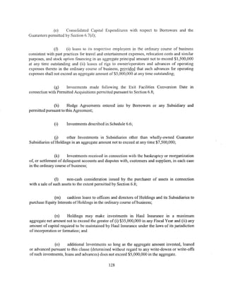 (e)    Consolidated Capital Expenditures with respect to Borrowers and the
Guarantors permitted by Section 6.7(d);


               (f)     (i) loans to its respective employees in the ordinary course of business
consistent with past practices for travel and entertainment expenses, relocation costs and similar
purposes, and stock option financing in an aggregate principal amount not to exceed $1,500,000
at any time outstanding and (ii) leases of rigs to owner/operators and advances of operating
expenses thereto in the ordinary course of business, provided that such advances for operating
expenses shall not exceed an aggregate amount of $5,000,000 at any time outstanding;


              (g)    Investments made following the Exit Facilities Conversion Date in
connection with Permitted Acquisitions permitted pursuant to Section 6.8;


              (h)      Hedge Agreements entered into by Borrowers or any Subsidiary and
permitted pursuant to this Agreement;


               (i)    Investments described in Schedule 6.6;


               (j)    other Investments in Subsidiaries other than wholly-owned Guarantor
Subsidiaries of Holdings in an aggregate amount not to exceed at any time $7,500,000;


               (k)     Investments received in connection with the bankruptcy or reorganization
of, or settlement of delinquent accounts and disputes with, customers and suppliers, in each case
in the ordinary course of business;


                (1)    non-cash consideration issued by the purchaser of assets in connection
with a sale of such assets to the extent permitted by Section 6.8;


              (m)     cashless loans to officers and directors of Holdings and its Subsidiaries to
purchase Equity Interests of Holdings in the ordinary course ofbusiness;


               (n)     Holdings may make investments in Haul Insurance in a maximum
aggregate net amount not to exceed the greater of (i) $35,000,000 in any Fiscal Year and (ii) any
amount of capital required to be maintained by Haul Insurance under the laws of its jurisdiction
of incorporation or formation; and


               (o)     additional Investments so long as the aggregate amount invested, loaned
or advanced pursuant to this clause (determined without regard to any write-downs or write-offs
of such investments, loans and advances) does not exceed $5,000,000 in the aggregate.

                                               128
 