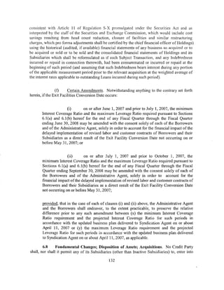 consistent with Article 11 of Regulation S-X promulgated under the Securities Act and as
interpreted by the staff of the Securities and Exchange Commission, which would include cost
savings resulting from head count reduction, closure of facilities and similar restructuring
charges, which pro forma adjustments shall be certified by the chief financial officer of Holdings)
using the historical (audited, if available) financial statements of any business so acquired or to
be acquired or sold or to be sold and the consolidated financial statements of Holdings and its
Subsidiaries which shall be reformulated as if such Subject Transaction, and any Lndebtedness
incurred or repaid in connection therewith, had been consummated or incurred or repaid at the
beginning of such period (and assuming that such Indebtedness bears interest during any portion
of the applicable measurement period prior to the relevant acquisition at the weighted average of
the interest rates applicable to outstanding Loans incurred during such period).


                (f)     Certain Amendments. Notwithstanding anything to the contrary set forth
herein, if the Exit Facilities Conversion Date occurs:


                       (i)      on or after June 1, 2007 and prior to July I, 2007, the minimum
       Interest Coverage Ratio and the maximum Leverage Ratio required pursuant to Sections
       6.1 (a) and 6.1 (b) hereof for the end of any Fiscal Quarter through the Fiscal Quarter
       ending June 30, 2008 may be amended with the consent solely of each of the Borrowers
       and of the Administrative Agent, solely in order to account for the financial impact of the
       delayed implementation of revised labor and customer contracts of Borrowers and their
       Subsidiaries as a direct result of the Exit Facility Conversion Date not occurring on or
       before May 31, 2007; or


                      (ii)     on or after July 1, 2007 and prior to October 1, 2007, the
       minimum Interest Coverage Ratio and the maximum Leverage Ratio required pursuant to
       Sections 6.1(a) and 6.l(b) hereof for the end of any Fiscal Quarter through the Fiscal
       Quarter ending September 30, 2008 may be amended with the consent solely of each of
       the Borrowers and of the Administrative Agent, solely in order to account for the
       financial impact ofthe delayed implementation of revised labor and customer contracts of
       Borrowers and their Subsidiaries as a direct result of the Exit Facility Conversion Date
       not occurring on or before May 31, 2007;


       provided, that in the case of each of clauses (i) and (ii) above, the Administrative Agent
       and the Borrowers shall endeavor, to the extent practicable, to preserve the relative
       difference prior to any such amendment between (x) the minimum Interest Coverage
       Ratio requirement and the projected Interest Coverage Ratio for such periods in
       accordance with the updated business plan delivered to Syndication Agent on or about
       April 11, 2007 or (y) the maximum Leverage Ratio requirement and the projected
       Leverage Ratio for such periods in accunlance with the updated business plan delivered
       to Syndication Agent on or about April 11, 2007, as applicable.

        6.8     Fundamental Changes; Disposition of Assets; Acquisitions. No Credit Party
shall, nor shall it permit any of its Subsidiaries (other than Inactive Subsidiaries) to, enter into

                                                132
 