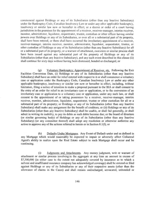 commenced against Holdings or any of its Subsidiaries (other than any Inactive Subsidiary)
under the Bankruptcy Code, Canadian Insolvency Law or under any other applicable bankruptcy,
insolvency or similar law now or hereafter in effect; or a decree or order of a court having
jurisdiction in the premises for the appointment of a receiver, receiver-manager, interim receiver,
monitor, administrator, liquidator, sequestrator, trustee, custodian or other officer having similar
powers over Holdings or any of its Subsidiaries, or over all or a substantial part of its property,
shall have been entered; or there shall have occurred the involuntary appointment of a receiver,
receiver-manager, interim receiver, monitor, administrator, liquidator, sequestrator, trustee, or
other custodian of Holdings or any of its Subsidiaries (other than any Inactive Subsidiary) for all
or a substantial part of its property; or a warrant of attachment, execution or similar process shall
have been issued against any substantial part of the property of Holdings or any of its
Subsidiaries (other than any Inactive Subsidiary), and any such event described in this clause (ii)
shall continue for sixty days without having been dismissed, bonded or discharged; or


                 (g)    Voluntary Bankruptcy; Appointment of Receiver, etc. Following the Exit
Facilities Conversion Date, (i) Holdings or any of its Subsidiaries (other than any Inactive
Subsidiary) shall have an order for relief entered with respect to it or shall commence a voluntary
case or application under the Bankruptcy Code, Canadian Insolvency Law or under any other
applicable bankruptcy, insolvency or similar law now or hereafter in effect, including, without
limitation, filing a notice of intention to make a proposal pursuant to the BIA or shall consent to
the entry of an order for relief in an involuntary case or application, or to the conversion of an
involuntary case or application to a voluntary case or application, under any such law, or shall
consent to the appointment of or taking possession by a receiver, receiver-manager, interim
receiver, monitor, administrator, liquidator, sequestrator, trustee or other custodian for all or a
substantial part of its property; or Holdings or any of its Subsidiaries (other than any Inactive
Subsidiary) shall make any assignment for the benefit of creditors; or (ii) Holdings or any of its
Subsidiaries (other than any Inactive Subsidiary) shall be unable, or shall fail generally, or shall
admit in writing its inability, to pay its debts as such debts become due; or the board of directors
(or similar governing body) of Holdings or any of its Subsidiaries (other than any Inactive
Subsidiary) (or any committee thereof) shall adopt any resolution or otherwise authorize any
action to approve any ofthe actions referred to herein or in Section 8.1 (f); or


               (h)    Defaults Under Mortgages. Any Event of Default under and as defined in
any Mortgage which would reasonably be expected to impair or adversely affect Collateral
Agent's ability to realize upon the Real Estate subject to such Mortgage shall occur and be
continuing.


              (i)      Judgments and Attachments. Any money judgment, writ or warrant of
attachment or similar process involving in the aggregate at any time an amount in excess of
$7,500,000 (in either case to the extent not adequately covered by insurance as to which a
solvent and unaffiliated insurance company has acknowledged coverage) shall be entered or filed
against Holdings or any of its Subsidiaries or any of their respective assets (other than the
allowance of claims in the Cases) and shall remain undischarged, unvacated, unbonded or



                                                 146
 