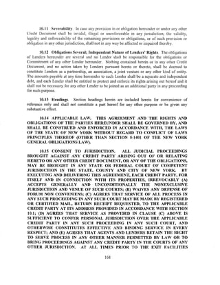 10.11 Severability. In case any provision in or obligation hereunder or under any other
Credit Document shall be invalid, illegal or unenforceable in any jurisdiction, the validity,
legality and enforceability of the remaining provisions or obligations, or of such provision or
obligation in any other jurisdiction, shall not in any way be affected or impaired thereby.

        10.12 Obligations Several; Independent Nature of Lenders' Rights. The obligations
of Lenders hereunder are several and no Lender shall be responsible for the obligations or
Commitment of any other Lender hereunder. Nothing contained herein or in any other Credit
Document, and no action taken by Lenders pursuant hereto or thereto, shall be deemed to
constitute Lenders as a partnership, an association, a joint venture or any other kind of entity.
The amounts payable at any time hereunder to each Lender shall be a separate and independent
debt, and each Lender shall be entitled to protect and enforce its rights arising out hereof and it
shall not be necessary for any other Lender to be joined as an additional party in any proceeding
for such purpose.

        10.13 Headings. Section headings herein are included herein for convenience of
reference only and shall not constitute a part hereof for any other purpose or be given any
substantive effect.

     10.14 APPLICABLE LAW. THIS AGREEMENT AND THE RIGHTS AND
OBLIGATIONS OF THE PARTIES HEREUNDER SHALL BE GOVERNED BY, AND
SHALL BE CONSTRUED AND ENFORCED IN ACCORDANCE WITH, THE LAWS
OF THE STATE OF NEW YORK WITHOUT REGARD TO CONFLICT OF LAWS
PRINCIPLES THEREOF (OTHER THAN SECTION 5-1401 OF THE NEW YORK
GENERAL OBLIGATIONS LAW).

       10.15 CONSENT TO JURISDICTION. ALL JUDICIAL PROCEEDINGS
BROUGHT AGAINST ANY CREDIT PARTY ARISING OUT OF OR RELATING
HERETO OR ANY OTHER CREDIT DOCUMENT, OR ANY OF THE OBLIGATIONS,
MAY BE BROUGHT IN ANY STATE OR FEDERAL COURT OF COMPETENT
JURISDICTION IN THE STATE, COUNTY AND CITY OF NEW YORK. BY
EXECUTING AND DELIVERING THIS AGREEMENT, EACH CREDIT PARTY, FOR
ITSELF AND IN CONNECTION WITH ITS PROPERTIES, IRREVOCABLY (A)
ACCEPTS GENERALLY AND UNCONDITIONALLY THE NONEXCLUSIVE
JURISDICTION AND VENUE OF SUCH COURTS; (B) W AlVES ANY DEFENSE OF
FORUM NON CONVENIENS; (C) AGREES THAT SERVICE OF ALL PROCESS IN
ANY SUCH PROCEEDING IN ANY SUCH COURT MAY BE MADE BY REGISTERED
OR CERTIFIED MAIL, RETURN RECEIPT REQUESTED, TO THE APPLICABLE
CREDIT PARTY AT ITS ADDRESS PROVIDED IN ACCORDANCE WITH SECTION
10.1; (D) AGREES THAT SERVICE AS PROVIDED IN CLAUSE (C) ABOVE IS
SUFFICIENT TO CONFER PERSONAL JURISDICTION OVER THE APPLICABLE
CREDIT PARTY IN ANY SUCH PROCEEDING IN ANY SUCH COURT, AND
OTHERWISE CONSTITUTES EFFECTIVE AND BINDING SERVICE IN EVERY
RESPECT; AND (E) AGREES THAT AGENTS AND LENDERS RETAIN THE RIGHT
TO SERVE PROCESS IN ANY OTHER MANNER PERMITTED BY l,A W OR TO
BRING PROCEEDINGS AGAINST ANY CREDIT PARTY IN THE COURTS OF ANY
OTHER JURISDICTION. AT ALL TIMES PRIOR TO THE EXIT FACILITIES

                                                168
 