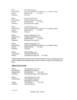 Debtor:               GACS Incorporated
Secured Party:        The CIT Group/Business Credit, Inc., as Collateral Agent
File No.:             06020074140        4-3-2007
Collateral:           All assets

Debtor:               Logistic Systems, LLC
Secured Party:        Yucaipa Transportation, LLC
File No.:             044200701328          4-12-2007
Collateral:           Purchased Title V chicles

Debtor:               Logistic Systems, LLC
Secured Party:        The CIT Group/Business Credit, Inc., as Collateral Agent
File No.:             060200704139         4-3-2007
Collateral:           All assets

Debtor:               Logistic Technology, LLC
Secured Party:        Yucaipa Transportation, LLC
File No.:             044200701329         4-12-2007
Collateral:           Purchased Title Vehicles

Debtor:               Logistic Technology, LLC
Secured Party:        The CIT Group/Business Credit, Inc., as Collateral Agent
File No.:             060200704138         4-3-2007
Collateral:           All assets

Debtor:               Allied Holdings, Inc.*
Lien Creditor:        Internal Revenue Service
File No.:             Lien Book 220, Page 166       8-15-2005

*Allied Holdings believes that the above-described federal tax lien is void because it was
filed in violation of the automatic stay provisions of Section 362(a)(5) of the Bankruptcy
Code.

Fulton County, Georgia

Debtor:               Allied Systems, Ltd. (L.P.)
Secured Party:        BancBoston Leasing Inc.
Secured Party:        060199819424          9-18-1998
Collateral:           Precautionary filing- Lease Agreement

Debtor:               Allied Systems, Ltd. (L.P .)
Secured Party:        Fleet Capital Corporation
                      BancBoston Leasing Inc.
File No.:             060199909461          5-12-1999
Collateral:           Leased equipment



I 775223 _ 8.DOC

                                Schedule 6.2(1) -Page 4
 