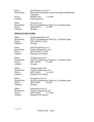 Debtor:             Allied Systems, Ltd. (L.P.)
Secured Party:      Fleet Capital Corporation, successor by merger to BancBoston
                    Leasing Inc.
File No.:           060200215363           11-8-2002
Collateral:         Leased equipment

Debtor:             Axis Areta, LLC
Secured Party:      The CIT Group/Business Credit, Inc, as Collateral Agent
File No.:           060200704133       4-3-2007
Collateral:         All assets

Delaware Secretary of State

Debtor:             Allied Freight Broker LLC
Secured Party:      The CIT Group/Business Credit, Inc., as Collateral Agent
File No.:           2007 1240059 4-3-2007
Collateral:         All assets

Debtor:             Allied Freight Broker LLC
Secured Party:      Yucaipa Transportation, LLC
File No.:           2007 1348720 4-11-2007
Collateral:         Purchased Title Vehicles

Debtor:             Transport Support LLC
Secured Party:      The CIT Group/Business Credit, Inc., as Collateral Agent
File No.;           2007 1240109        4-3-2007
Collateral:         All assets

Debtor:             Transport Support LLC
Secured Party:      Yucaipa Transportation, LLC
File No.:           2007 1348415         4-11-2007
Collateral:         Purchased Title Vehicles

Debtor:             Terminal Services LLC
Secured Party:      The CIT Group/Business Credit, Inc., as Collateral Agent
File No.:           20071239994         43-2007
Collateral:         All assets

Debtor:             Terminal Services LLC
Secured Party:      Yucaipa Transportation LLC
File No.:           2007 1348456         4-11-2007
Collateral:         Purchased Title Vehicles




1775223_8.DOC'

                              Schedule 6.2(1) - Page 5
 