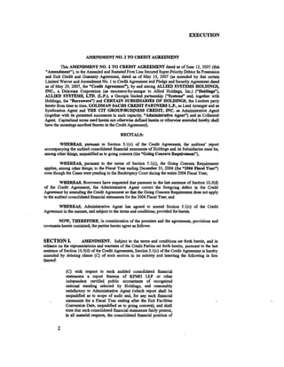 EXECUTION



                         AMENDMENT NO.2 TO CREDIT AGREEMENT

         This AMENDMENT NO. 2 TO CREDIT AGREEMENT dated as of June 12, 2007 (this
"Amendment"), to the Amended and Restated First Lien Secured Super-Priority Debtor In Possession
and Exit Credit and Guaranty Agreement, dated as of May 15, 2007 (as amended by that certain
Limited Waiver and Amendment No. 1 to Credit Agreement and Pledge and Security Agreement dated
as of May 29, 2007, the "Credit Agreement"), by and among ALLIED SYSTEMS HOLDINGS,
INC., a Delaware Corporation (as successor-by-merger to Allied Holdings, Inc.) ("Holdings"),
ALLIED SYSTEMS, LTD. (L.P.), a Georgia limited partnership ("Systems" and, together with
Holdings, the "Borrowers") and CERTAIN SUBSIDIARIES OF HOLDINGS, the Lenders party
hereto from time to time, GOLDMAN SACHS CREDIT PARTNERS L.P., as Lead Arranger and as
Syndication Agent and THE CIT GROUP/BUSINESS CREDIT, INC. as Administrative Agent
(together with its permitted successors in such capacity, "Administrative Agent") and as Collateral
Agent Capitalized tenns used herein not otherwise defined herein or otherwise amended hereby shall
have the meanings ascribed thereto in the Credit Agreement).

                                              RECITALS:

       WHEREAS, pursuant to Section 5.l(c) of the Credit Agreement, the auditors' report
accompanying the audited consolidated financial statements of Holdings and its Subsidiaries must be,
among other things, unqualified as to going concern (the "Going Concern Requirement''),

         WHEREAS, pursuant to the terms of Section 5.1(c), the Going Concern Requirement
applies, among other things, to the Fiscal Year ending December 31, 2006 (the "2006 Fiscal Year")
even though the Cases were pending in the Bankruptcy Court during the entire 2006 Fiscal Year;

         WHEREAS, Borrowers have requested that pursuant tci the last sentence of Section lO.S(d)
of the Credit Agreement, the Administrative Agent correct the foregoing defect in the Credit
Agreement by amending the Credit Agreement so that the Going Concern Requirement does not apply
to the audited consolidated financial statements for the 2006 Fiscal Year; and

       WHEREAS, Administrative Agent has agreed to amend Section S.l(c) of the Credit
Agreement in the manner, and subject to the terms and conditions, provided for herein.

        NOW, THEREFORE, in consideration of the premises and the agreements, provisions and
covenants herein contained, the parties hereto agree as follows:


SECTION I.             AMENDMENT. Subject to the terms and conditions set forth herein, and in
reliance on the representations and warrants of the Credit Parties set forth herein, pursuant to the last
sentence of Section 10.5( d) of the Credit Agreement, Section 5.1 (c) of the Credit Agreement is hereby
amended by deleting clause (C) of such section in its entirety and inserting the following in lieu
thereof:

             (C) with respect to such audited consolidated financial
             statements a report thereon of KPMG LLP or other
             independent certified public accountants of recognized
             national standing selected by Holdings, and reasonably
             satisfactory to Administrative Agent (which report shall be
             unqualified as to scope of audit and, for any such financial
             statements for a Fiscal Year ending after the Exit Facilities
             Conversion Date, unqualified as to going concern), and shall
             state that such consolidated financial statements fairly present,
             in all material respects, the consolidated financial position of


        2
 
