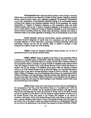 "Environmental Laws" means any and all current or future foreign or domestic,
federal, state or provincial (or any subdivision of either of them), statutes, ordinances, standards,
decrees, orders-in-councils orders, rules, regulations, judgments, Governmental Authorizations,
or any other requirements of Governmental Authorities relating to (i) environmental matters,
including those relating to any Hazardous Materials Activity; (ii) the generation, usef storage,
transportation or disposal of Hazardous Materials; or (iii) occupational safety and health,
industrial hygiene, land use (as it relates to Hazardous Materials) or the protection of human,
plant or animal health or welfare (as it relates to Hazardous Materials) or of the environment or
natural resources (including ambient air, surface water, groundwater~ wetlands, land surface or
subsurface strata), in any manner applicable to Holdings or any ofits Subsidiaries or any Facility.

              "Equity Interests" means any and all shares, interests, participations or other
equivalents (however designated) of capital stock of a corporation, any and all equivalent
ownership interests in a Person (other than a corporation), including partnership interests and
membership interests, and any and all warrants, rights or options to purchase or other
arrangements or rights to acquire any of the foregoing .

             ..ERISA" means the Employee Retirement Income Sec'Urity Act of 1974, as
amended from time to time, and any successor thereto.

                  "ERISA Afrdiate" means, as ~pplied to any Person, (i) any corporation which is
a member of a controlled group of corporations within the meaning of Section 414(b) of the
Internal Revenue Code of which that Person is a member; (ii) any trade or business (whether or
not incorporated) which is a member of a group of trades or businesses under common control
within the meaning of Section 414(c) of the Internal Revenue Code of which that Person is a
member; and (iii) any member of an affiliated service group within the meaning of Section
414(m) or (o) of the Internal Revenue Code of which that Person, any corporation described in
clause (i) above or any trade or business described in clause (ii} above is a member. Any former
ERISA Affiliate of Holdings or any of its Subsidiaries shall continue to be considered an ERISA
Affiliate of Holdings or any such Subsidiary within the meaning of this definition with respect to
the period such entity was an ERISA Affiliate of Holdings or such Subsidiary and with respect to
liabilities arising after such period for which Holdings or such Subsidiary could be liable under
the Internal Revenue Code or ERISA.

               "ERISA Event" means, only to the extent such event would not be discharged by
the consummation of the Plan on the Plan Effective Date, (i) a ''reportable event" within the
meaning of Section 4043 of ERISA and the regulations issued thereunder with respect to any
Pension Plan (excluding those for which the provision for 30--day notice to the PBGC has been
waived by regulation); (ii) the failure to meet the minimum funding standard of Section 412 of
the Internal Revenue Code with respect to any Pension Plan (whether or not waived in
accordance with Section 412(d) of the Internal Revenue Code) or the failure to make by its due
date a required installment under Section 412(m) of the Internal Revenue Code with respect to
any Pension Plan or the failure to make any required contribution to a Multiemployer Plan; (iii)
the provision by the administrator of any Pension Plan pursuant to Section 4041(a)(2) of ERISA
                                                17
 