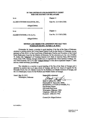 IN THE UNITED SI'ATES BANKRUPTCY COURT
                           FOR THE DISTRICT OF DELAWARE

In re:                                                  Chapter 11

ALLIED SYSTEMS HOLDINGS, INC.,                          Case No. 12-11564 (CSS)

                       Alleged Debtor.


In re:                                                  Chapter II

ALLIED SYSTEMS, LTD. (L.P.),                            Case No. 12-11565 (CSS)

                       Alleged Debtor.


                    MOTION AND ORDER FOR ADMISSION PRO HAC VICE
                         PURSUANT TO DEL. BANKR. L.R. 9010-1

        Christopher M. Samis, a member in good standing of the Bar of the State of Delaware,
 admitted to practice before the United States District Court for the District of Delaware, moves,
 pursuant to Rule 9()) 0-1 of the Local Rules of Bankruptcy Practice ond Procedure of the United
 States Bankruptcy Court for the District of Delaware, for the admission pto hac vice of Jeffrey
 W. Kelley (the "Admittee") of Troutman Sanders LLP, Bank of America Plaza, 600 Peachtree
 Street, Suite 5200, Atlanta, Oeorgin 30308-2216, to represent the Allied Systems Holdings, Inc.
 and Allied Systems, Ltd. (L.P ,) (the "Alleged Debtors'') in the above-captioned chapter II cases
 and any related adverslllY proceedings.

        The Admittee is a member in good standing of the Bar of the State of Georgin and is
 admitted to practice law in all state courts of Georgia, and the U.S. Court of Appeals for the
 Eleventh Circuit, the U.S. District Courts for the Northem and Middle Districts of Georgia, and
 the U.S. Bankruptcy Courts for the Northern and Middle District of Georgia.

 Dated: May 22, 2012
        Wilmington, Delaware


                                             Chr::W:.:amis           (:4909)
                                             RICHARDS, LAYTON & FINGER, P .A.
                                             One Rodney Square
                                             920 North King Street
                                             WilmingtGn, Delaware 19801
                                             Telephone: (302).651-7700
                                             Facsimile: (302) 651-7701

                                             Counsel for Alleged Debtors



 RLFI 604727lv. I


                                                                                     Dockel No. 43/43
                                                                                     Filed: 5/24/12
 