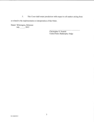 5.     This Court shall retain jurisdiction with respect to all matters arising from

or related to the implementation or interpretation of this Order.

Dated: Wilmington, Delaware
       July _ _, 2012

                                                      Christopher S. Sontchi
                                                      United States Bankruptcy Judge




                                                 3
01:12260119.5
 