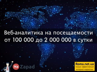 Roma.net.ua
только эффективный
интернет-маркетинг
Веб-аналитика на посещаемости
от 100 000 до 2 000 000 в сутки
1
 
