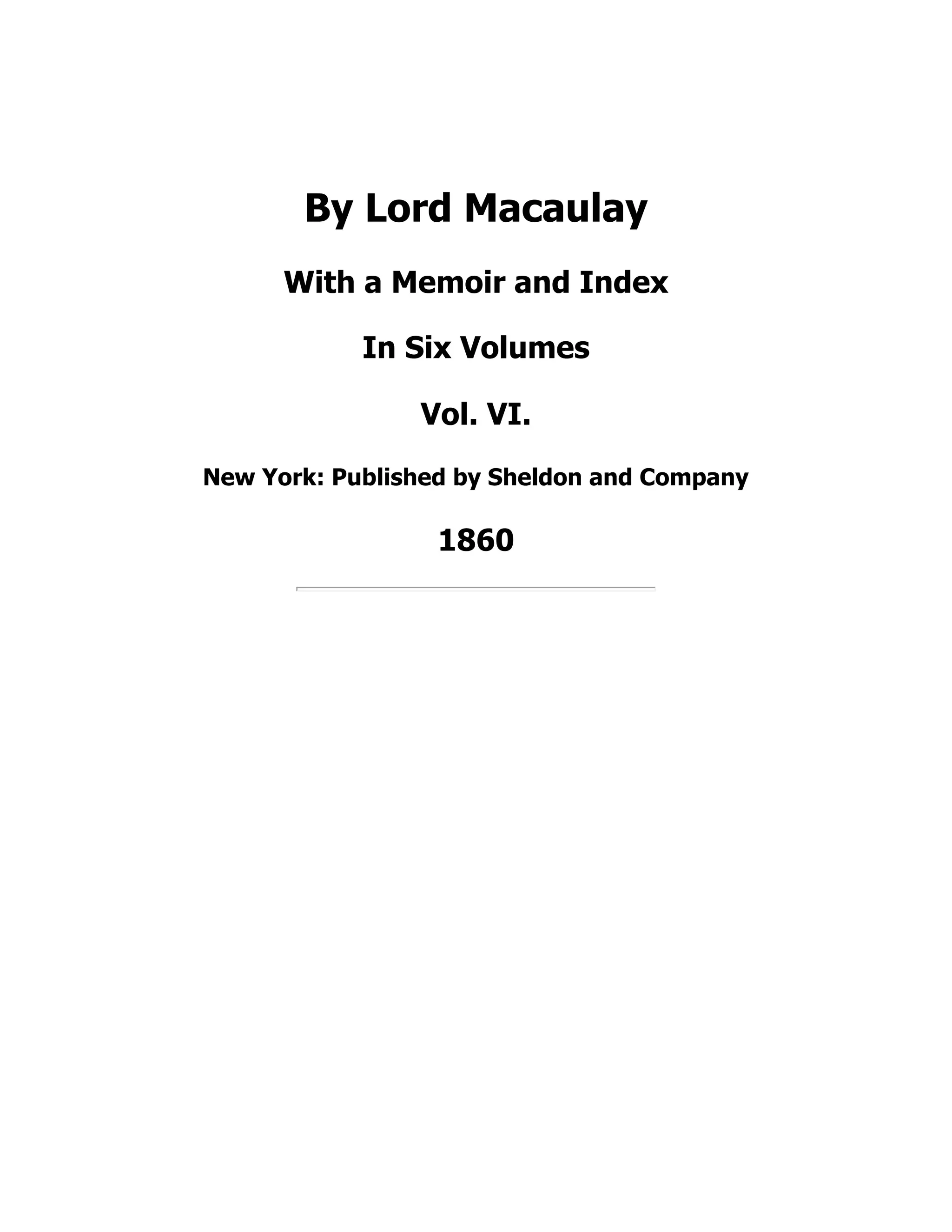 By Lord Macaulay
With a Memoir and Index
In Six Volumes
Vol. VI.
New York: Published by Sheldon and Company
1860
 