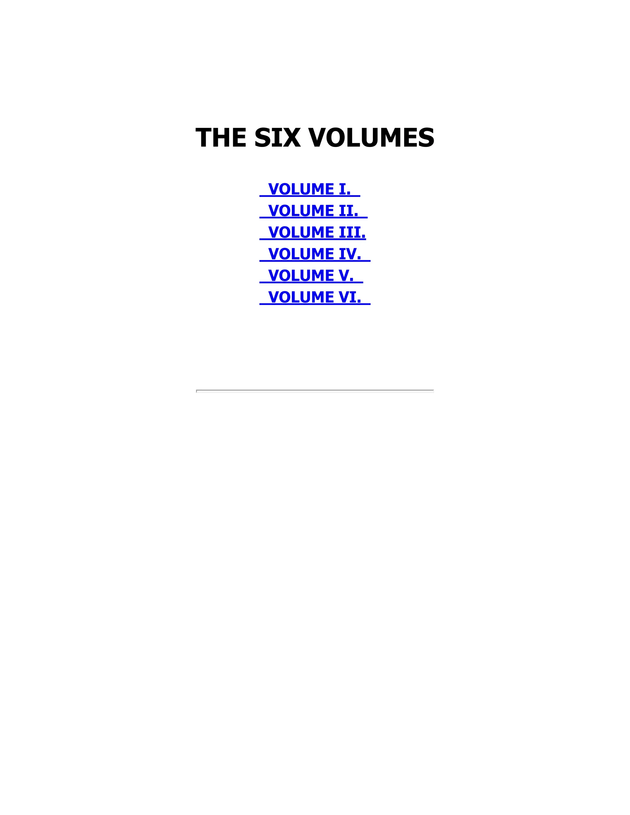 THE SIX VOLUMES
VOLUME I.
VOLUME II.
VOLUME III.
VOLUME IV.
VOLUME V.
VOLUME VI.
 