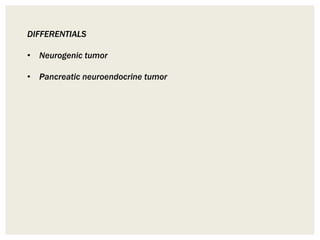 DIFFERENTIALS
• Neurogenic tumor
• Pancreatic neuroendocrine tumor
 