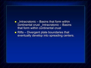  _Intracratonic – Basins that form within
continental crust _Intracratonic – Basins
that form within continental crust
 Rifts – Divergent plate boundaries that
eventually develop into spreading centers.
 