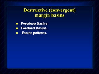 Destructive (convergent)
margin basins
 Foredeep Basins
 Foreland Basins.
 Facies patterns.
 