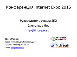 Конференция Internet Expo 2015
Руководитель отдела SEO
Слепенков Лев
lev@inbreak.ru
Офис в Москве:
Адрес: г. Москва, ул. Скаковая, д. 36
Телефон: +7 (495) 743-95-38
E-mail: info@inbreak.ru
 