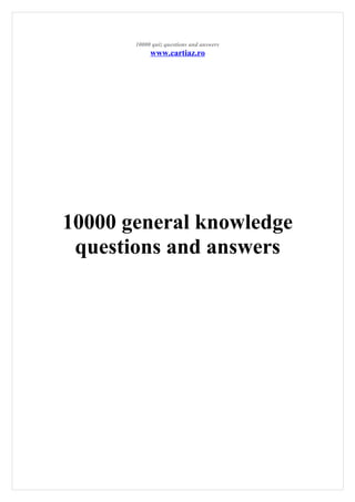10000 quiz questions and answers
www.cartiaz.ro
10000 general knowledge
questions and answers
 