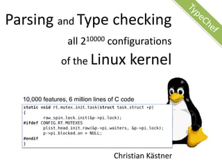 Parsing and Type checking
                  all 210000 configurations
                of the Linux              kernel

  10,000 features, 6 million lines of C code




                                    Christian Kästner
 