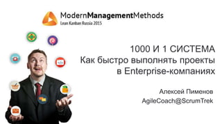 1000 И 1 СИСТЕМА
Как быстро выполнять проекты
в Enterprise-компаниях
Алексей Пименов
AgileCoach@ScrumTrek
 