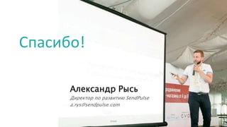 Александр Рысь
Директор по развитию SendPulse
a.rys@sendpulse.com
Спасибо!
Email
 