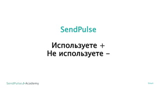 SendPulse
Используете +
Не используете -
Email
 