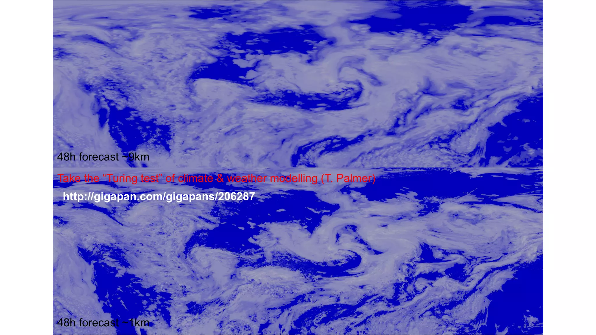16
48h forecast ~9km
48h forecast ~1km
http://gigapan.com/gigapans/206287
Take the “Turing test” of climate & weather modelling (T. Palmer)
 