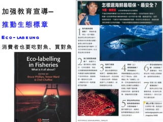 加强教育宣導— 推動生態標章  Eco-labeling 消費者也要 吃對魚、 買對魚 
