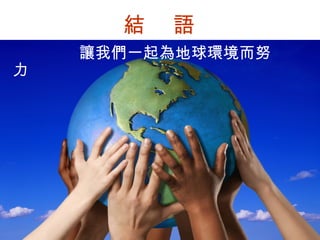 結  語 讓我們一起為地球環境而努力 