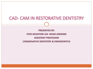 PRESENTED BY:
SYED MUKHTAR-UN- NISAR ANDRABI
ASSISTANT PROFESSOR
CONSERVATIVE DENTISTRY & ENDODONTICS
CAD- CAM IN RESTORATIVE DENTISTRY
 
