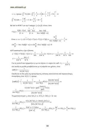 www.askisopolis.gr
99
x e , έχουμε:  
2e2
2e 2e
e e
e
1 1 x
f x dx x 2 dx 2x
e e 2
  
        
   
 
 
2 2
2e
e
1 4e 1 e e
f x dx 2 2e 2e
e 2 e 2 2
      
δ) Από το Θ.Μ.Τ για την f υπάρχει  ,   τέτοιο, ώστε
 
   
 
1 1
f f ln lnln ln
f
ln ln

      
    
           
Είναι        
 
f
ln
1
e f e f f f
ln ln e



                   
     
1
   eln ln ln eln ln ln 0
 
            
 
ε) Η εφαπτομένη ε έχει εξίσωση:
      2 2 2
1 1 1 1 1
y f k f k x k y x k y x
ln k kln k kln k ln k ln k
             
2 2
1 ln k 1
y x
kln k ln k

   .
Για τη γωνία θ που σχηματίζει η ε με τον άξονα x΄x ισχύει ότι: 2
1
kln k
    
και επειδή τα μεγέθη μεταβάλλονται με τη πάροδο του χρόνου, είναι:
 
   2
1
t
k t ln k t
   .
Επειδή και τα δύο μέλη της προηγούμενης ισότητας αποτελούνται από παραγωγίσιμες
συναρτήσεις όταν  k t 1 , έχουμε:
  
     
 
    
    
2
22 2 2
k t ln k t1 1
t t
k t ln k t t k t ln k t
             
 
 
     2
2
k t ln k t k t
1
t
t
 
 
 
 
 
2ln k t
k t
 
    
22
k t
k t ln k t

.
Τη χρονική στιγμή 0t είναι      0 0 0k t e, k t 2k t 2e   και
 
 
       
    
2
0 0 0 0
0 22 2
0 0 0
k t ln k t 2lnk t k t1
t
t k t ln k t
 
  
 
 
 
   
 
2
0 022 22
0 0
1 2eln e 2 2elne 1 6 e
t t
t teln e
 
     
    2
e
    2
0 0
6
t t
e
    .
 