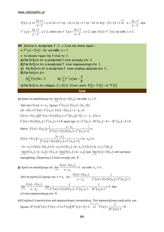 www.askisopolis.gr
84
   
y 2
2x 1
f x y y 2x 1 xy 2y 2y 1 xy 2x x y 2 2y 1
x 2


               

2y 1
x
y 2



, άρα
 1 2y 1
f y , y 2
y 2
 
 

, οπότε και  1 2x 1
f x , x 2
x 2
 
 

, άρα    1
f x f x
 για κάθε x 2 .
44. Δίνεται η συνάρτηση f :  για την οποία ισχύει :
    3
x f 2f x x  για κάθε x 
 το σύνολο τιμών της f είναι το
α) Να δείξετε ότι η συνάρτηση f είναι συνεχής στο .
β) Να δείξετε ότι η συνάρτηση f είναι παραγωγίσιμη στο .
γ) Να δείξετε ότι η συνάρτηση f είναι γνησίως αύξουσα στο .
δ) Να δείξετε ότι:
i)  
1
0
f x dx 1 ii)  
1
1
0
3
f x dx
8


ε) Να δείξετε ότι υπάρχει  ξ 0,1 τέτοιο ,ώστε      1 ξ
f ξ f ξ e f ξ
  
Λύση
α) Αρκεί να αποδείξουμε ότι    
0
0
x x
lim f x f x

 για κάθε 0x  .
Από την (1) για 0x x έχουμε    0
3
0 0x f xf 2x  (2).
       3 3
0 0 0(1) (2) f x f x f x f x x x       
                2 2
0 0 0 0f x f x f x f x f x f x 1 x x 3      
       2 2
0 0f x f x f x f x 1 0    αφού έχει      2 2 2
0 0 0f x 4f x 4 3f x 4 0        .
Οπότε    
       
0
0 2 2
0 0
x x
f x f x
f x f x f x f x 1

  
  
   
       
0
0 02 2
0 0
x x
f x f x x x
f x f x f x f x 1

    
  
         0 0 0 0 0 0 0x x f x f x x x f x x x f x x x f x            
       0 0
0 0 0 0 0
x x x x
lim f x x x f x lim f x x x
 
      άρα    
0
0
x x
lim f x f x

 από κριτήριο
παρεμβολής. Επομένως η f είναι συνεχής στο .
β) Αρκεί να αποδείξουμε ότι
   
0
0
x x
0
f x f x
lim
x x



για κάθε 0x  .
Από τη σχέση (3) έχουμε για 0x x ότι :
   
       
0
2 2
0 0 0
f x f x 1
x x f x f x f x f x 1


   
   
         0 0
0
2 2 2x x x x
0 0 0 0
f x f x 1 1
lim lim
x x f x f x f x f x 1 3f x 1 

  
    
άρα
η f είναι παραγωγίσιμη στο .
γ) H σχέση (1) αποτελείται από παραγωγίσιμες συναρτήσεις. Την παραγωγίζουμε κατά μέλη και
έχουμε:           
 
 
 
2
3f x 1 0
2 2
2
2
3f x f x f x 2 f x 3f x 1 2 f x 0
3f x 1
 
          

.
 