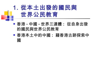 從本土出發的國民與世界公民教育 香港 - 中國 - 世界三連體 :  從自身出發的國民與世界公民教育 香港本土中的中國 :  藉香港古跡探索中國   