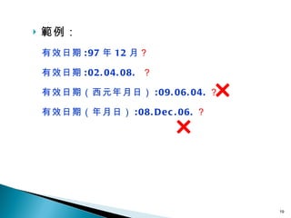 範例： 有效日期 :97 年 12 月 ？ 有效日期 :02.04.08.  ？   有效日期（西元年月日） :09.06.04. ？   有效日期（年月日） :08.Dec.06. ？   ×   ×   