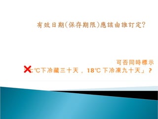 可否同時標示 「七℃下冷藏三十天， 18℃ 下冷凍九十天」 ?   ×   