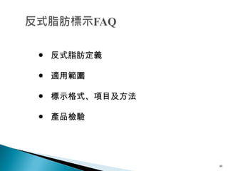 ●  反式脂肪定義 ●  適用範圍 ●  標示格式、項目及方法 ●  產品檢驗 