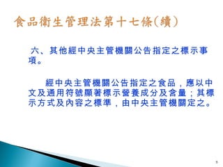 六、其他經中央主管機關公告指定之標示事項。 經中央主管機關公告指定之食品，應以中文及通用符號顯著標示營養成分及含量；其標示方式及內容之標準，由中央主管機關定之。 
