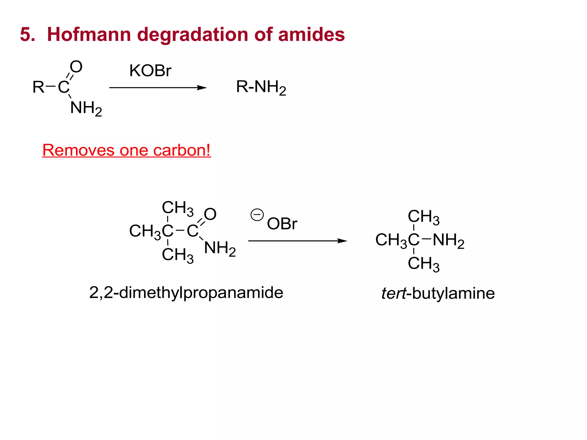 5. Hofmann degradation of amides
R C
NH2
O KOBr
R-NH2
Removes one carbon!
2,2-dimethylpropanamide
OBr
CH3C
CH3
CH3
NH2
tert-butylamine
CH3C
CH3
CH3
C
O
NH2
 