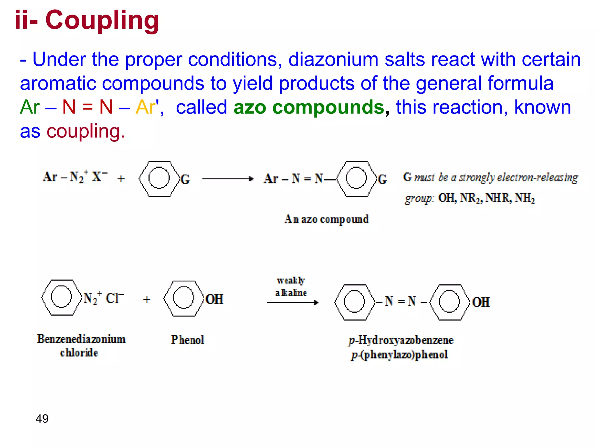 49
ii- Coupling
- Under the proper conditions, diazonium salts react with certain
aromatic compounds to yield products of the general formula
Ar – N = N – Ar', called azo compounds, this reaction, known
as coupling.
 