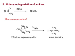 5. Hofmann degradation of amides
R C
NH2
O KOBr
R-NH2
Removes one carbon!
2,2-dimethylpropanamide
OBr
CH3C
CH3
CH3
NH2
tert-butylamine
CH3C
CH3
CH3
C
O
NH2
 