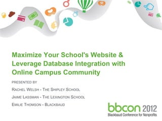 Maximize Your School's Website &
Leverage Database Integration with
Online Campus Community
PRESENTED BY

RACHEL WELSH - THE SHIPLEY SCHOOL
JAIME LASSMAN - THE LEXINGTON SCHOOL
EMILIE THOMSON - BLACKBAUD

 