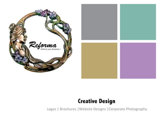 Creative Design
Logos	
  |	
  Brochures	
  |Website	
  Designs	
  |Corporate	
  Photography	
  
ReformaReform your Business !
 
