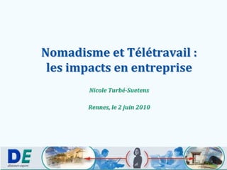 Nomadisme et Télétravail :les impacts en entreprise,[object Object],Nicole Turbé-Suetens,[object Object],Rennes, le 2 juin 2010,[object Object]